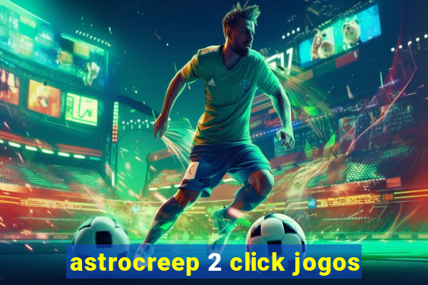 astrocreep 2 click jogos